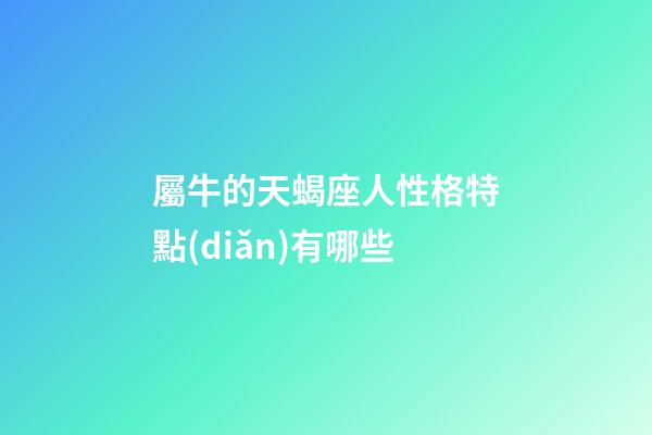 屬牛的天蝎座人性格特點(diǎn)有哪些