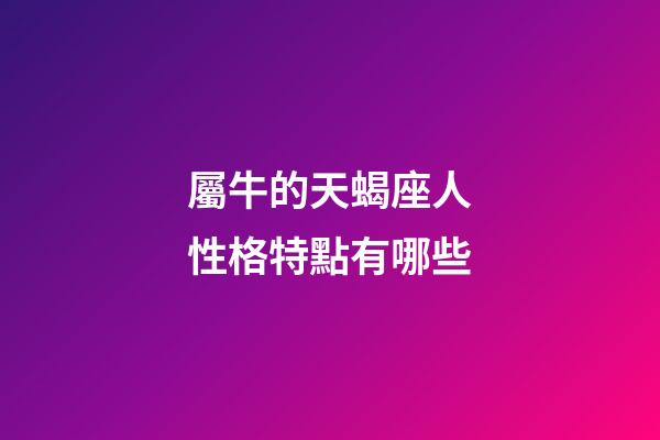 屬牛的天蝎座人性格特點有哪些