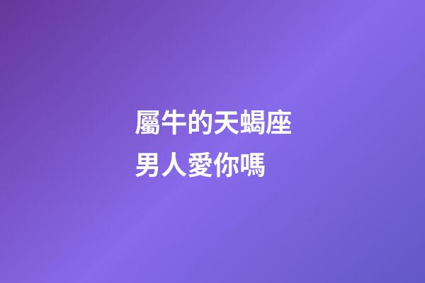 屬牛的天蝎座男人愛你嗎-第1張-星座運勢-玄機派
