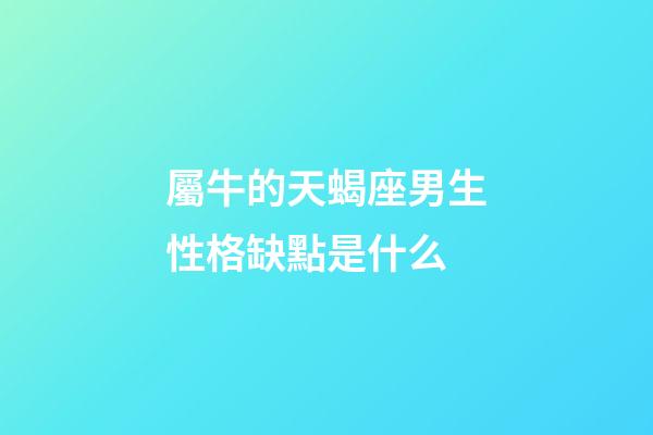 屬牛的天蝎座男生性格缺點是什么-第1張-星座運勢-玄機派