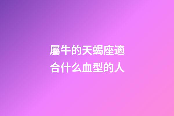 屬牛的天蝎座適合什么血型的人-第1張-星座運勢-玄機派