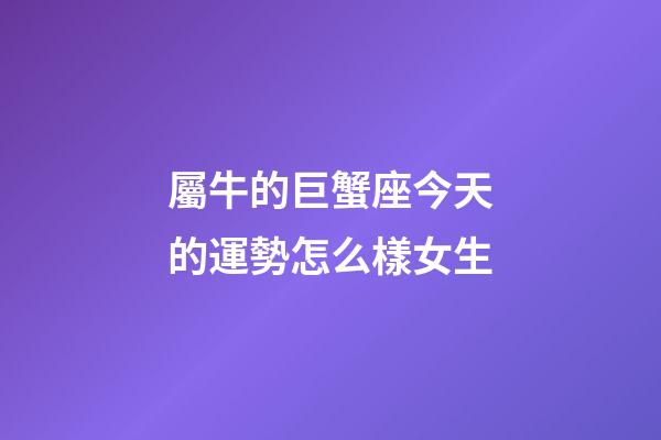 屬牛的巨蟹座今天的運勢怎么樣女生-第1張-星座運勢-玄機派