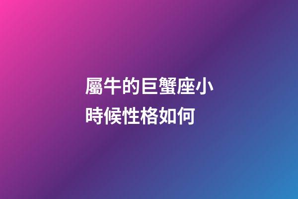 屬牛的巨蟹座小時候性格如何-第1張-星座運勢-玄機派