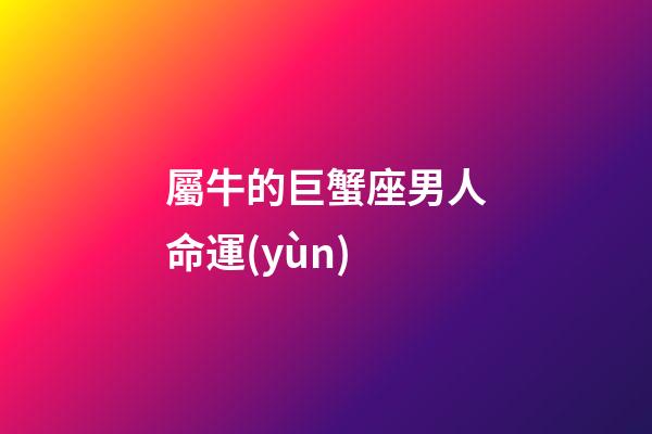 屬牛的巨蟹座男人命運(yùn)-第1張-星座運(yùn)勢(shì)-玄機(jī)派