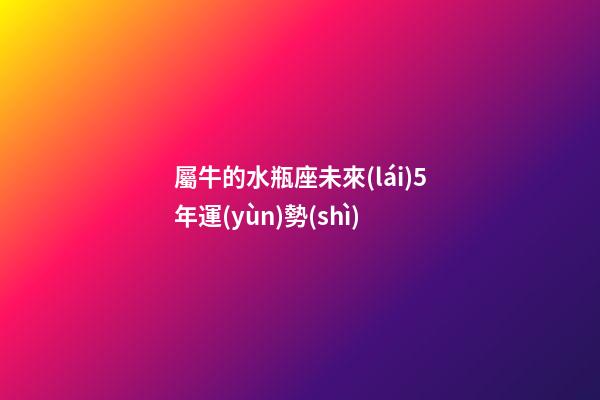 屬牛的水瓶座未來(lái)5年運(yùn)勢(shì)