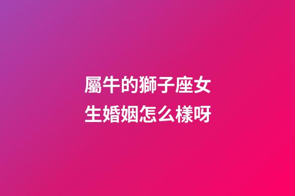屬牛的獅子座女生婚姻怎么樣呀-第1張-星座運勢-玄機派