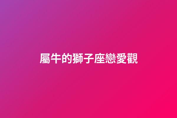 屬牛的獅子座戀愛觀-第1張-星座運勢-玄機派