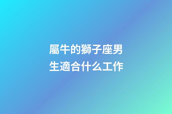 屬牛的獅子座男生適合什么工作-第1張-星座運(yùn)勢-玄機(jī)派