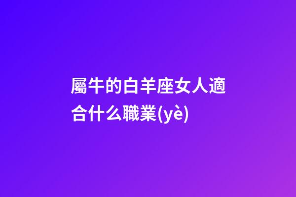 屬牛的白羊座女人適合什么職業(yè)-第1張-星座運(yùn)勢(shì)-玄機(jī)派