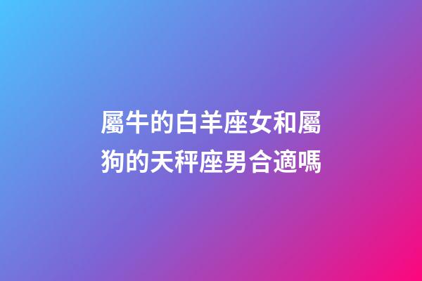 屬牛的白羊座女和屬狗的天秤座男合適嗎-第1張-星座運(yùn)勢(shì)-玄機(jī)派