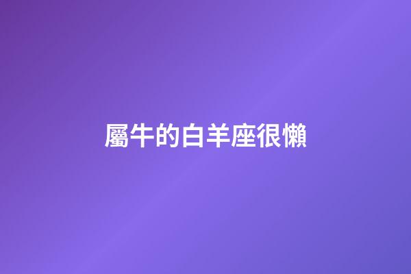 屬牛的白羊座很懶-第1張-星座運勢-玄機派