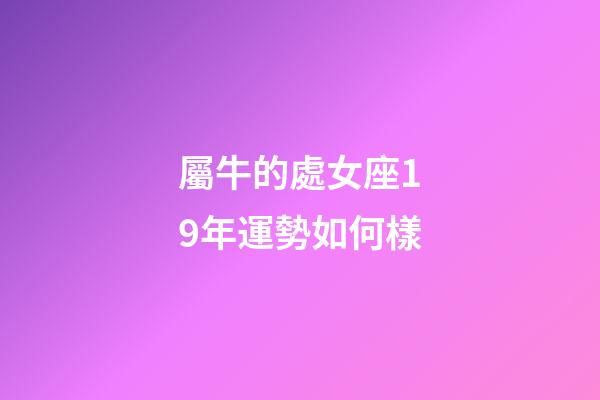 屬牛的處女座19年運勢如何樣-第1張-星座運勢-玄機派