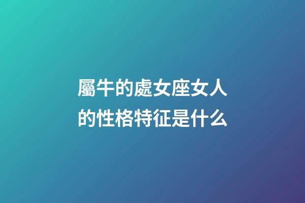屬牛的處女座女人的性格特征是什么-第1張-星座運(yùn)勢-玄機(jī)派