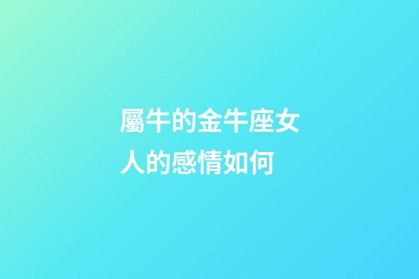 屬牛的金牛座女人的感情如何-第1張-星座運勢-玄機派