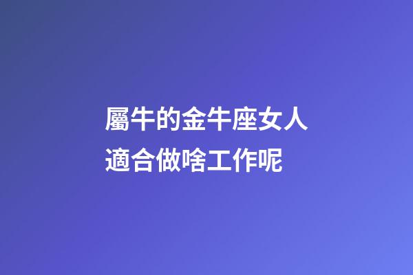 屬牛的金牛座女人適合做啥工作呢-第1張-星座運勢-玄機派
