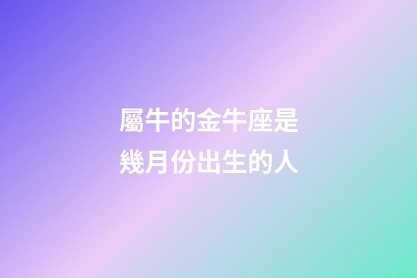 屬牛的金牛座是幾月份出生的人-第1張-星座運勢-玄機派