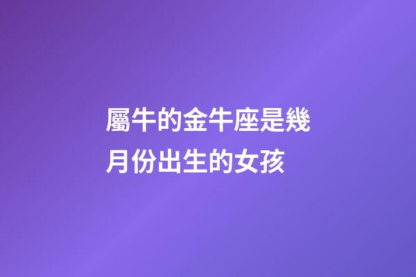 屬牛的金牛座是幾月份出生的女孩-第1張-星座運勢-玄機派