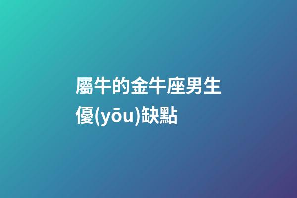 屬牛的金牛座男生優(yōu)缺點-第1張-星座運勢-玄機派