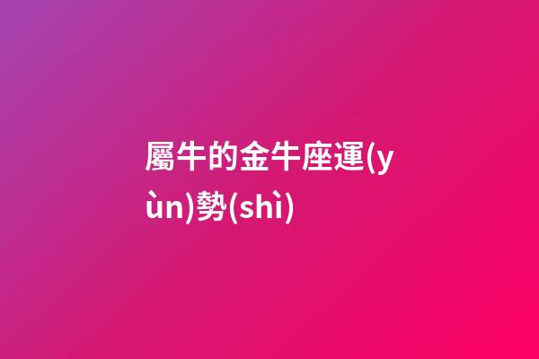 屬牛的金牛座運(yùn)勢(shì)-第1張-星座運(yùn)勢(shì)-玄機(jī)派