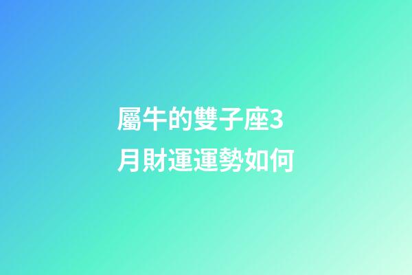 屬牛的雙子座3月財運運勢如何-第1張-星座運勢-玄機派