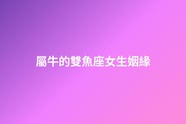 屬牛的雙魚座女生姻緣-第1張-星座運勢-玄機派