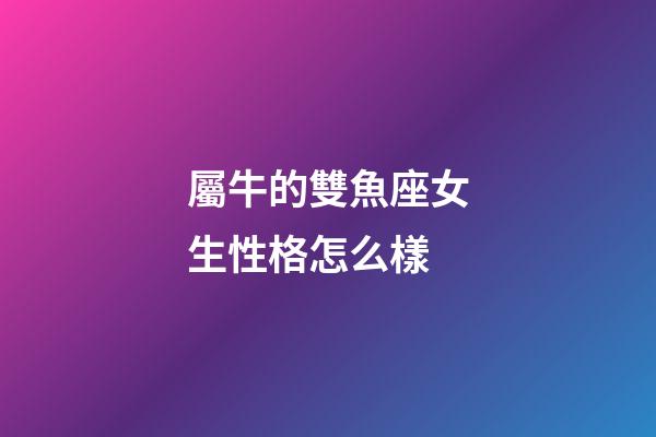 屬牛的雙魚座女生性格怎么樣-第1張-星座運勢-玄機派