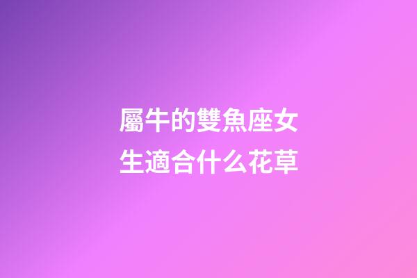 屬牛的雙魚座女生適合什么花草