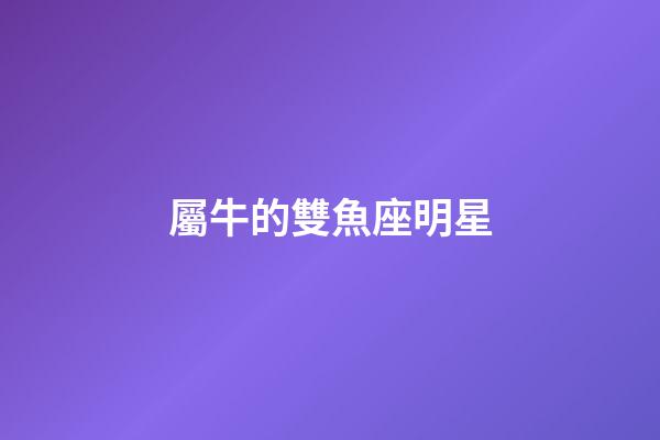 屬牛的雙魚座明星-第1張-星座運勢-玄機派
