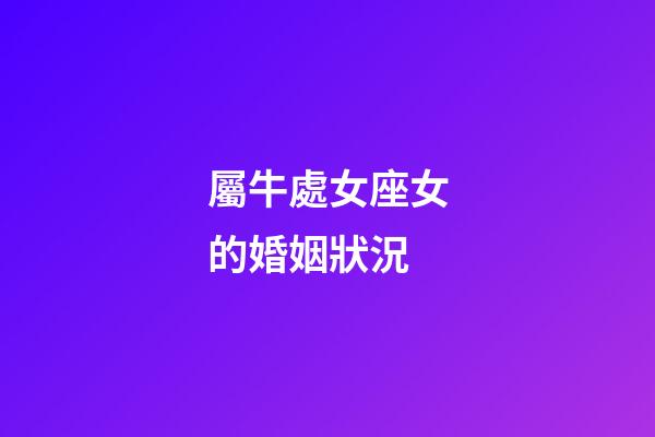 屬牛處女座女的婚姻狀況-第1張-星座運勢-玄機派