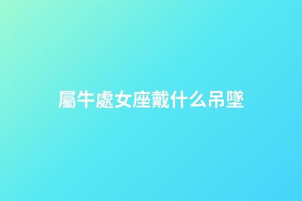 屬牛處女座戴什么吊墜-第1張-星座運勢-玄機派