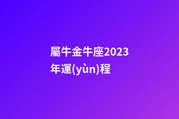屬牛金牛座2023年運(yùn)程-第1張-星座運(yùn)勢(shì)-玄機(jī)派