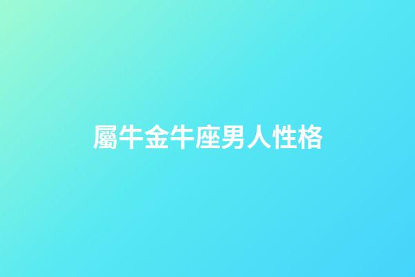屬牛金牛座男人性格-第1張-星座運(yùn)勢(shì)-玄機(jī)派