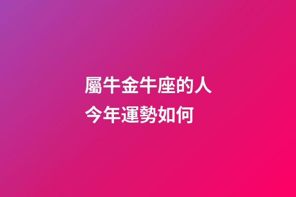 屬牛金牛座的人今年運勢如何-第1張-星座運勢-玄機派