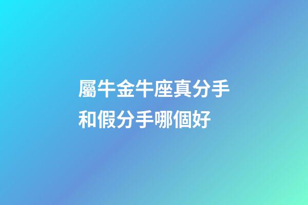 屬牛金牛座真分手和假分手哪個好-第1張-星座運勢-玄機派