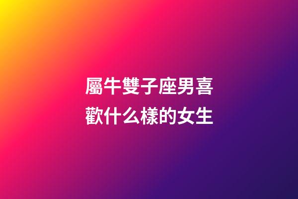 屬牛雙子座男喜歡什么樣的女生-第1張-星座運勢-玄機派