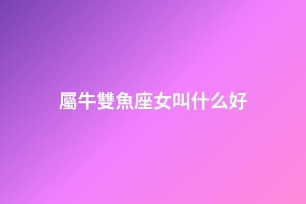 屬牛雙魚座女叫什么好