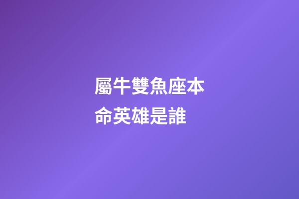 屬牛雙魚座本命英雄是誰