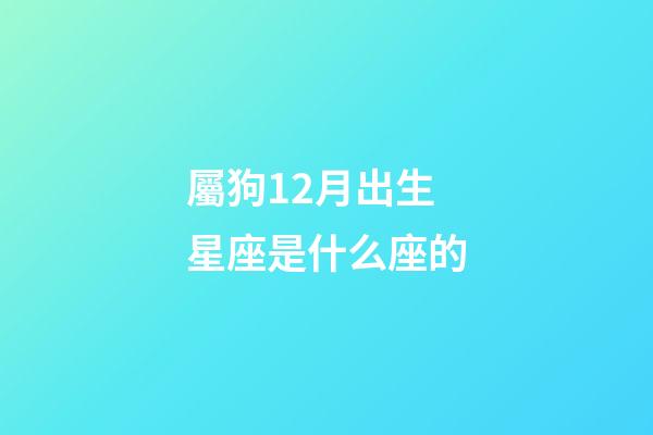 屬狗12月出生星座是什么座的