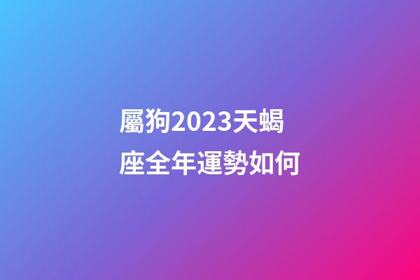 屬狗2023天蝎座全年運勢如何-第1張-星座運勢-玄機派