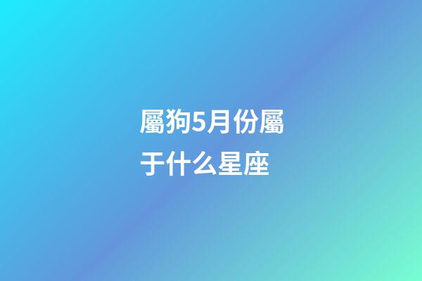 屬狗5月份屬于什么星座-第1張-星座運勢-玄機派