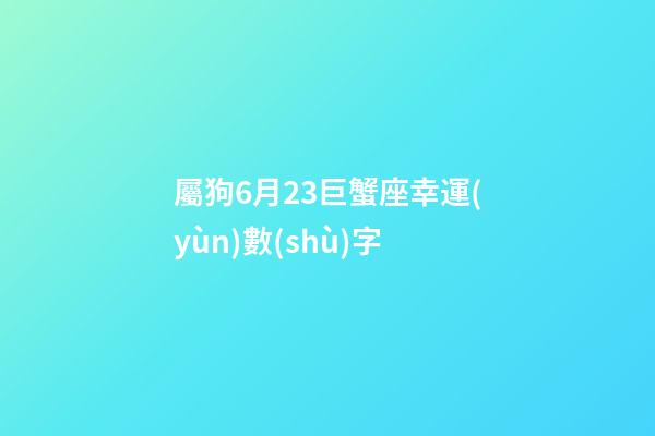 屬狗6月23巨蟹座幸運(yùn)數(shù)字