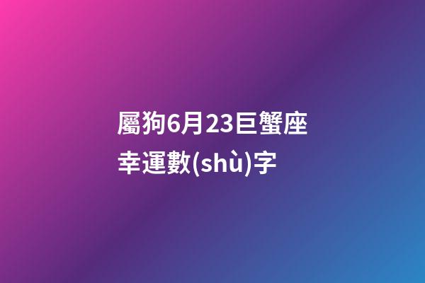屬狗6月23巨蟹座幸運數(shù)字
