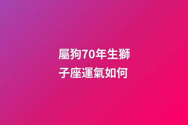 屬狗70年生獅子座運氣如何-第1張-星座運勢-玄機派