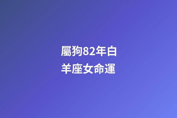 屬狗82年白羊座女命運-第1張-星座運勢-玄機派