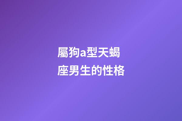 屬狗a型天蝎座男生的性格-第1張-星座運(yùn)勢(shì)-玄機(jī)派