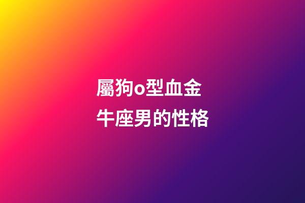 屬狗o型血金牛座男的性格-第1張-星座運勢-玄機派