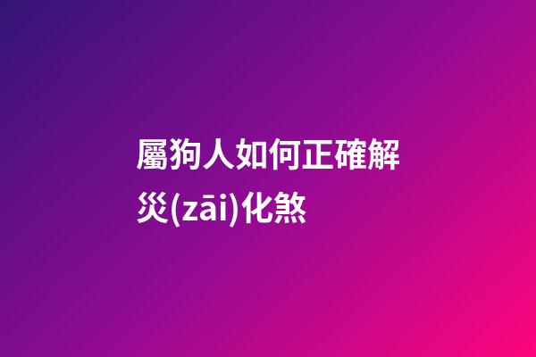 屬狗人如何正確解災(zāi)化煞