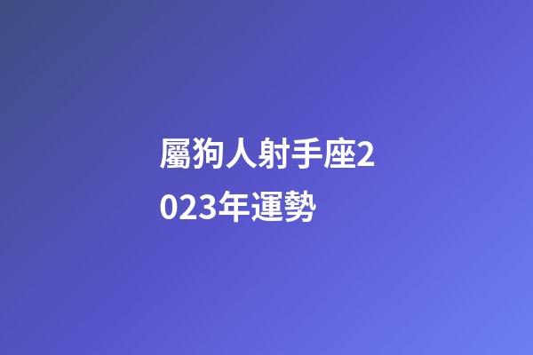 屬狗人射手座2023年運勢-第1張-星座運勢-玄機派