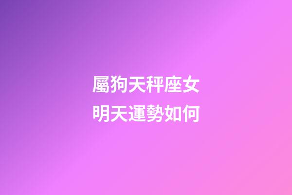 屬狗天秤座女明天運勢如何-第1張-星座運勢-玄機派