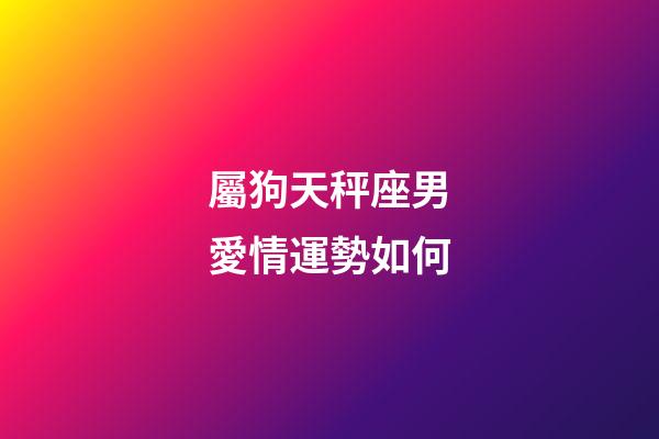 屬狗天秤座男愛情運勢如何-第1張-星座運勢-玄機派